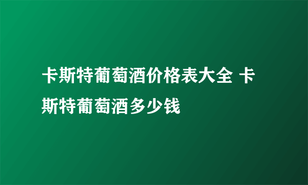 卡斯特葡萄酒价格表大全 卡斯特葡萄酒多少钱