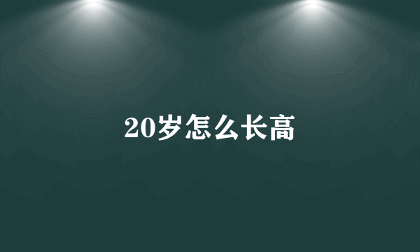 20岁怎么长高