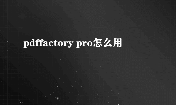 pdffactory pro怎么用