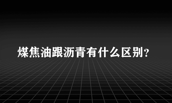 煤焦油跟沥青有什么区别？