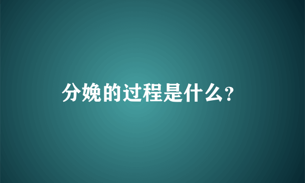 分娩的过程是什么？