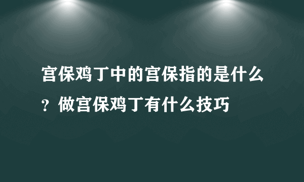 宫保鸡丁中的宫保指的是什么？做宫保鸡丁有什么技巧