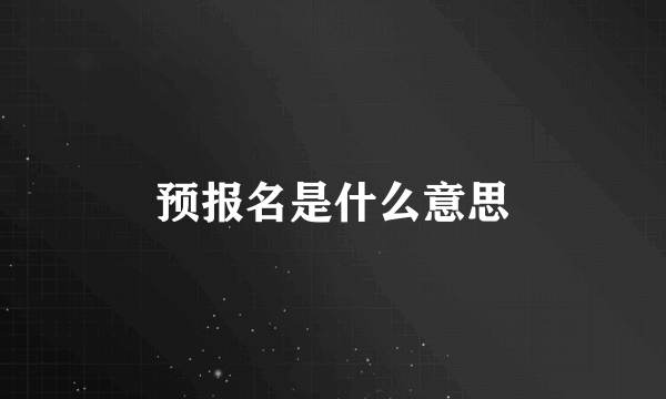 预报名是什么意思