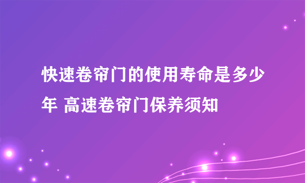 快速卷帘门的使用寿命是多少年 高速卷帘门保养须知