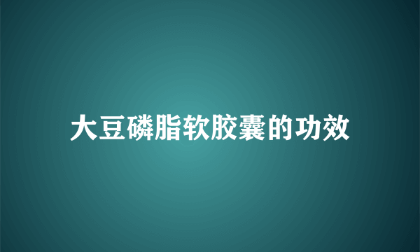 大豆磷脂软胶囊的功效