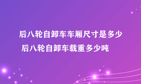 后八轮自卸车车厢尺寸是多少 后八轮自卸车载重多少吨