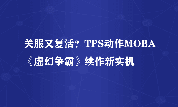 关服又复活？TPS动作MOBA《虚幻争霸》续作新实机