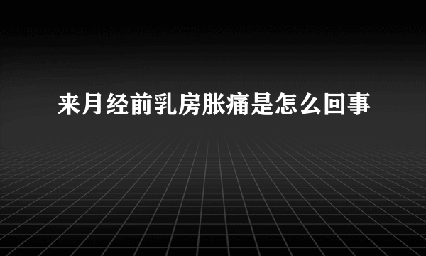 来月经前乳房胀痛是怎么回事