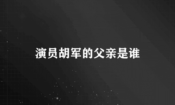 演员胡军的父亲是谁