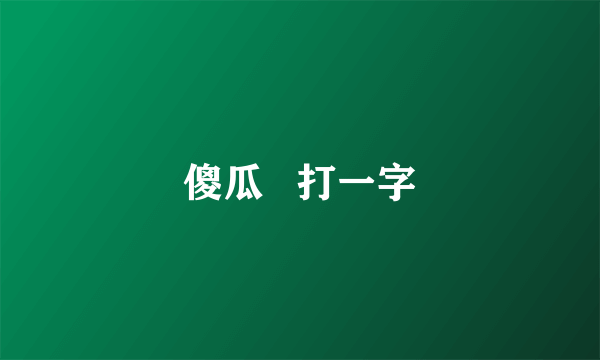 傻瓜   打一字