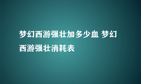 梦幻西游强壮加多少血 梦幻西游强壮消耗表