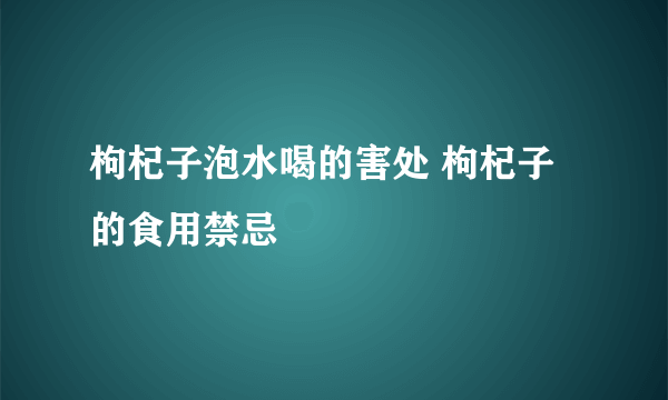 枸杞子泡水喝的害处 枸杞子的食用禁忌