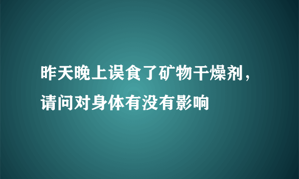 昨天晚上误食了矿物干燥剂，请问对身体有没有影响