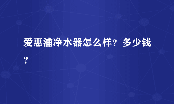 爱惠浦净水器怎么样？多少钱？