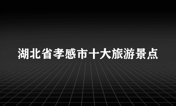 湖北省孝感市十大旅游景点