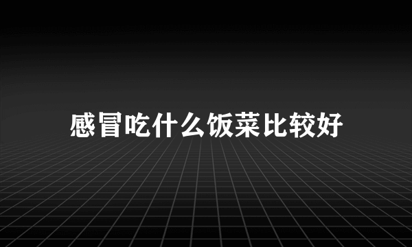 感冒吃什么饭菜比较好