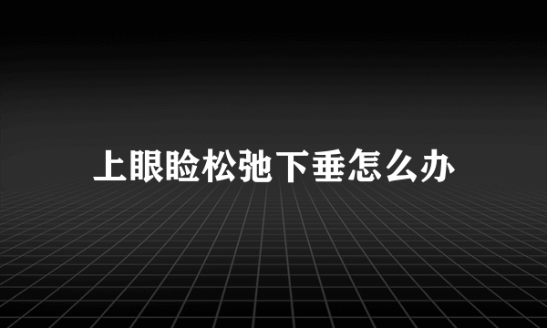 上眼睑松弛下垂怎么办