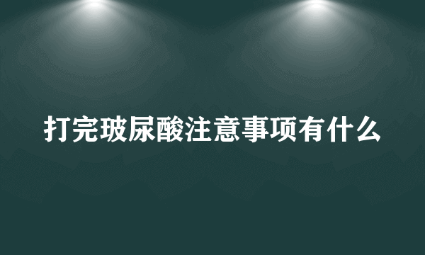 打完玻尿酸注意事项有什么