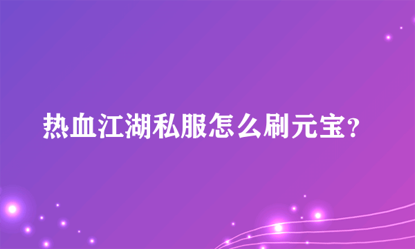 热血江湖私服怎么刷元宝？