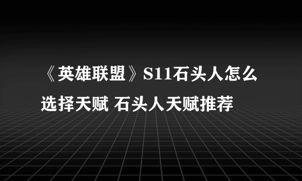 《英雄联盟》S11石头人怎么选择天赋 石头人天赋推荐