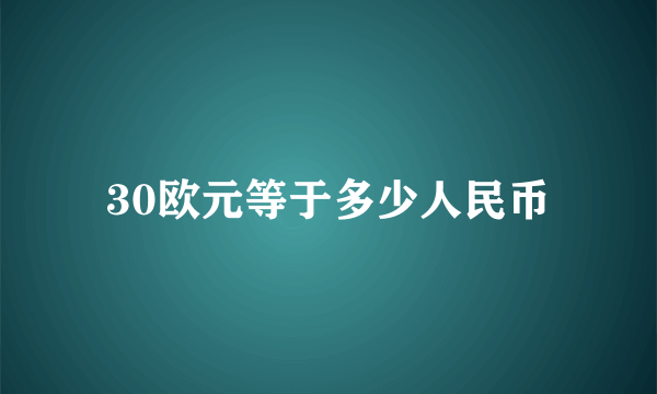 30欧元等于多少人民币