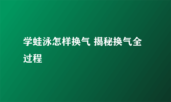 学蛙泳怎样换气 揭秘换气全过程