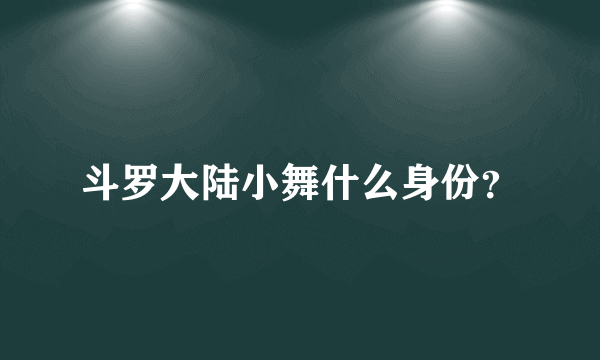 斗罗大陆小舞什么身份？