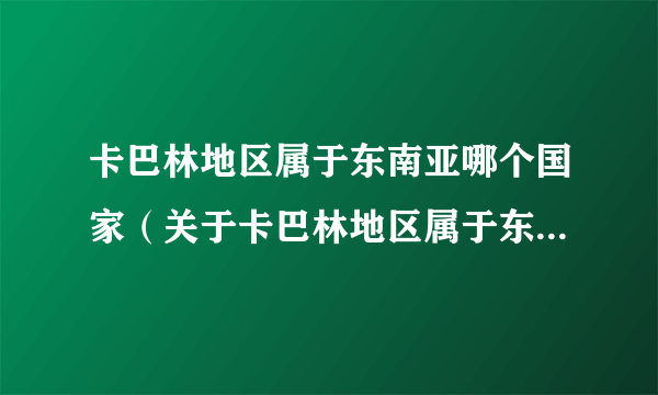 卡巴林地区属于东南亚哪个国家（关于卡巴林地区属于东南亚哪个国家的简介）