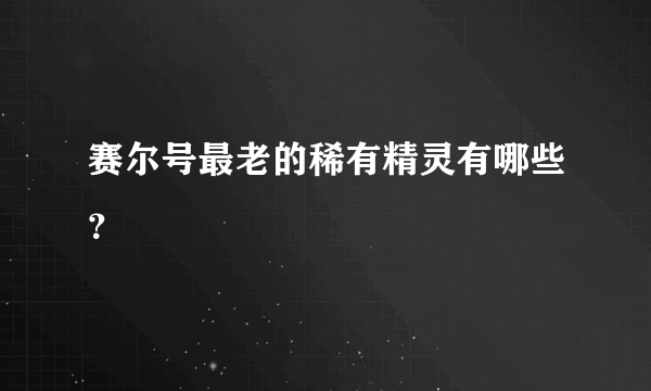 赛尔号最老的稀有精灵有哪些？