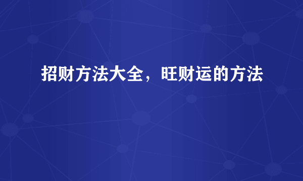 招财方法大全，旺财运的方法