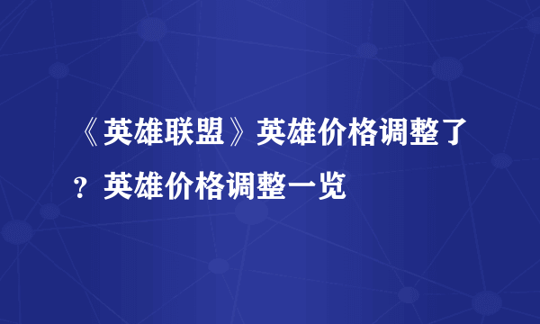 《英雄联盟》英雄价格调整了？英雄价格调整一览