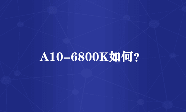 A10-6800K如何？