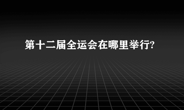 第十二届全运会在哪里举行?