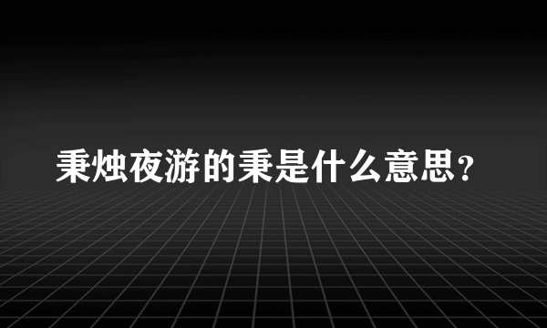 秉烛夜游的秉是什么意思？