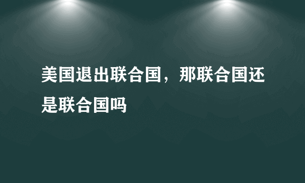 美国退出联合国，那联合国还是联合国吗