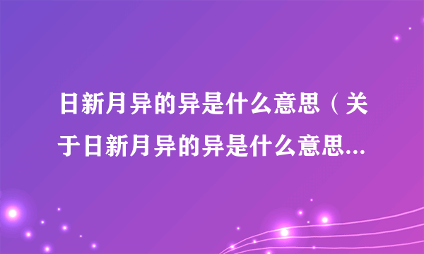 日新月异的异是什么意思（关于日新月异的异是什么意思的介绍）