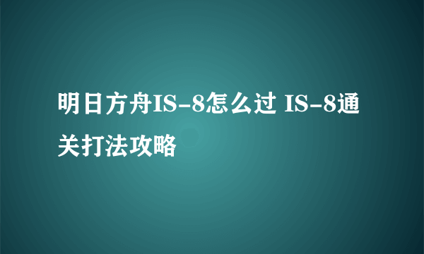 明日方舟IS-8怎么过 IS-8通关打法攻略