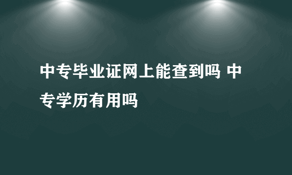 中专毕业证网上能查到吗 中专学历有用吗