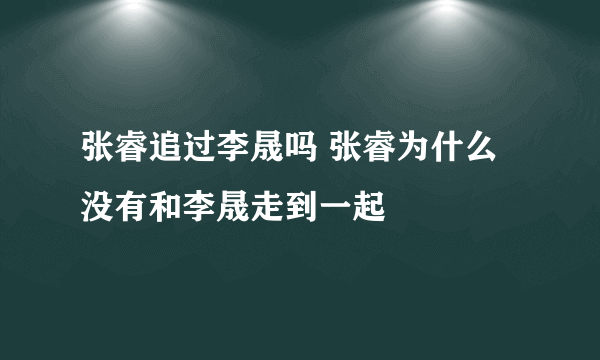 张睿追过李晟吗 张睿为什么没有和李晟走到一起