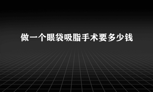 做一个眼袋吸脂手术要多少钱