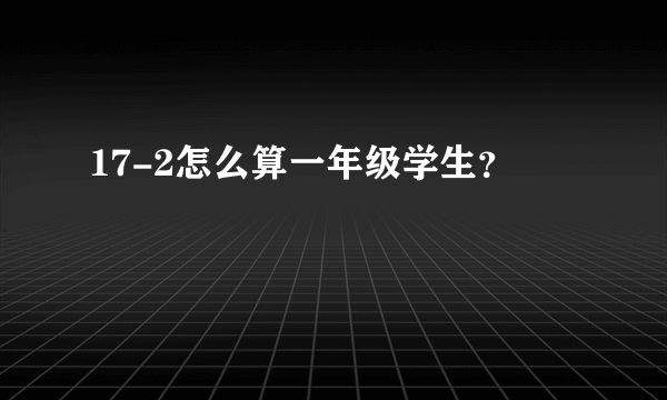 17-2怎么算一年级学生？