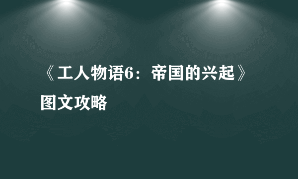 《工人物语6：帝国的兴起》图文攻略