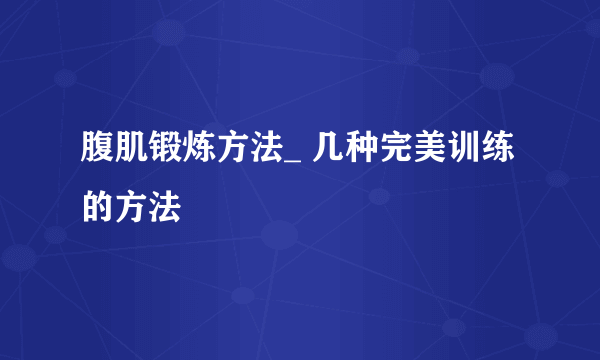 腹肌锻炼方法_ 几种完美训练的方法