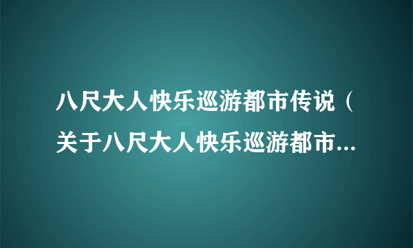 八尺大人快乐巡游都市传说（关于八尺大人快乐巡游都市传说的简介）