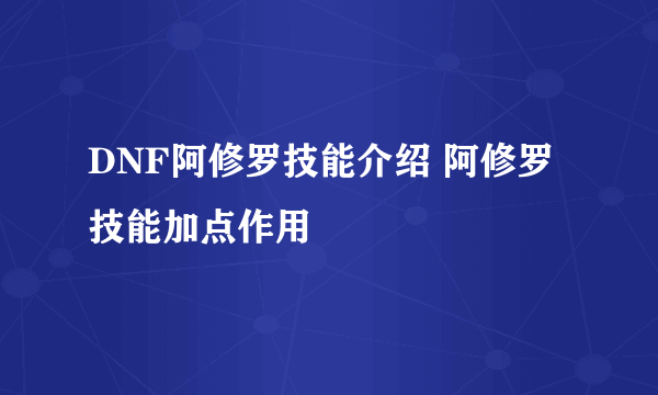 DNF阿修罗技能介绍 阿修罗技能加点作用