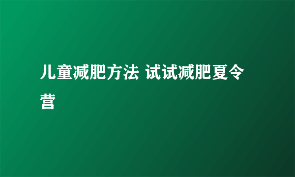 儿童减肥方法 试试减肥夏令营