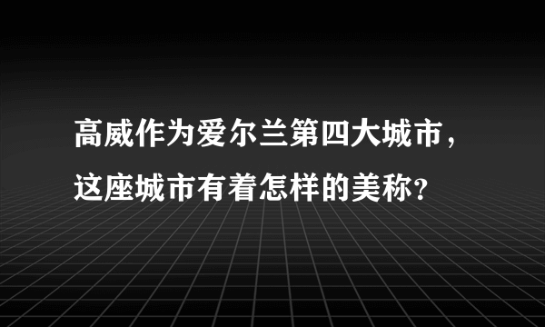 高威作为爱尔兰第四大城市，这座城市有着怎样的美称？