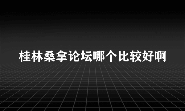 桂林桑拿论坛哪个比较好啊