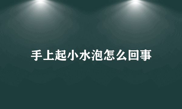 手上起小水泡怎么回事