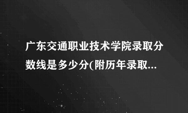 广东交通职业技术学院录取分数线是多少分(附历年录取分数线)